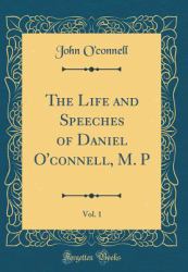 The Life and Speeches of Daniel o'Connell, M. P, Vol. 1 (Classic Reprint)