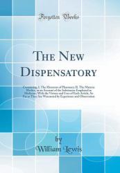 The New Dispensatory : Containing, I. the Elements of Pharmacy; II. the Materia Medica, or an Account of the Substances Employed in Medicine; with the Virtues and Uses of Each Article, So Far As They Are Warranted by Experience and Observation