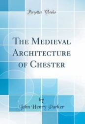 The Medieval Architecture of Chester (Classic Reprint)