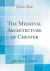 The Medieval Architecture of Chester (Classic Reprint)