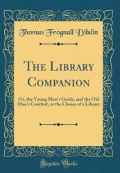 The Library Companion : Or, the Young Man's Guide, and the Old Man's Comfort, in the Choice of a Library (Classic Reprint)