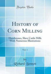 History of Corn Milling, Vol. 1 : Handstones, Slave Cattle Mills with Numerous Illustrations (Classic Reprint)