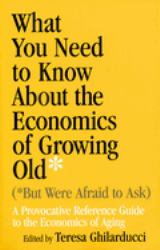 What You Need to Know about the Economics of Growing Old (but Were Afraid to Ask) : A Provocative Reference Guide to the Economics of Aging