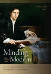 Minding the Modern : Human Agency, Intellectual Traditions, and Responsible Knowledge