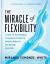 The Miracle of Flexibility : A Head-To-Toe Program to Increase Strength, Improve Mobility, and Become Pain Free