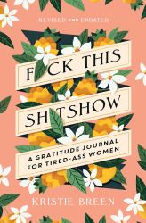 Fuck This Shitshow : A Gratitude Journal for Tired-Ass Women, Revised and Updated