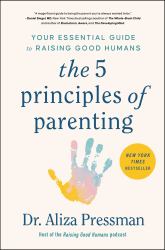 The 5 Principles of Parenting : Your Essential Guide to Raising Good Humans