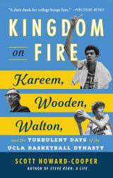 Kingdom on Fire : Kareem, Wooden, Walton, and the Turbulent Days of the UCLA Basketball Dynasty