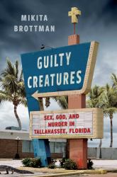 Guilty Creatures : Sex, God, and Murder in Tallahassee, Florida