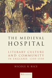 The Medieval Hospital : Literary Culture and Community in England, 1350-1550