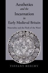 Aesthetics and the Incarnation in Early Medieval Britain : Materiality and the Flesh of the Word