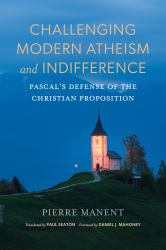 Challenging Modern Atheism and Indifference : Pascal's Defense of the Christian Proposition