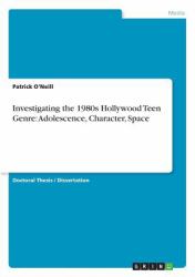 Investigating the 1980s Hollywood Teen Genre : Adolescence, Character, Space