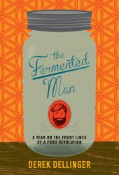 The Fermented Man : A Year on the Front Lines of a Food Revolution