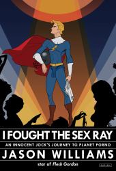 I Fought the Sex Ray : An Innocent Jock's Journey to Planet Porno