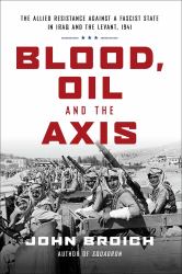 Blood, Oil and the Axis : The Allied Resistance Against a Fascist State in Iraq and the Levant 1941