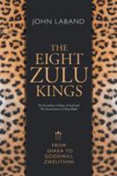 The Eight Zulu Kings : From Shaka to Goodwill Zwelethini