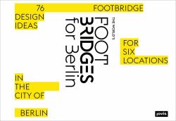 The World's Footbridges for Berlin : 76 Footbridge Design Ideas for Six Locations in the City of Berlin