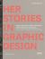 HerStories in Graphic Design : Dialogue, Continuity, Self-Empowerment. Women Graphic Designers from 1880 until Today / Dialoge, Kontinutitäten, Selbstermächtigungen. Grafikdesignerinnen 1880 Bis Heute