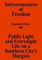 Infrastructures of Freedom : Public Light and Everynight Life on a Southern City's Margins