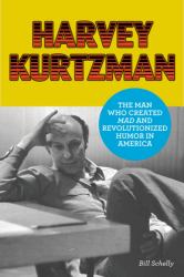 Harvey Kurtzman : The Man Who Created Mad and Revolutionized Humor in America