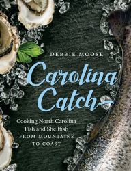 Carolina Catch : Cooking North Carolina Fish and Shellfish from Mountains to Coast