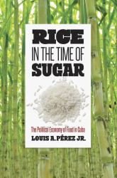 Rice in the Time of Sugar : The Political Economy of Food in Cuba