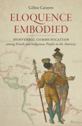 Eloquence Embodied : Nonverbal Communication among French and Indigenous Peoples in the Americas