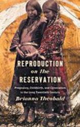 Reproduction on the Reservation : Pregnancy, Childbirth, and Colonialism in the Long Twentieth Century