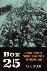 Box 25 : Archival Secrets, Caribbean Workers, and the Panama Canal