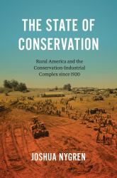 The State of Conservation : Rural America and the Conservation-Industrial Complex Since 1920