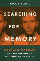 Searching for Memory : Aluízio Palmar and the Shadow of Dictatorship in Brazil