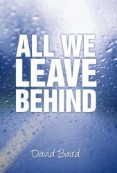 All We Leave Behind : A Reporter's Journey into the Lives of Others