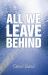 All We Leave Behind : A Reporter's Journey into the Lives of Others