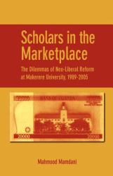 Scholars in the Marketplace the Dilemmas of Neo-Liberal Reform at Makerere University, 1989-2005