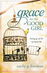 Grace for the Good Girl : Letting Go of the Try-Hard Life