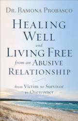 Healing Well and Living Free from an Abusive Relationship : From Victim to Survivor to Overcomer