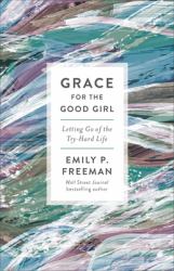 Grace for the Good Girl : Letting Go of the Try-Hard Life