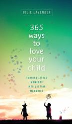 365 Ways to Love Your Child : Turning Little Moments into Lasting Memories