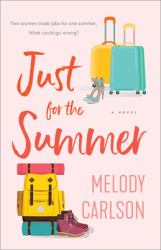 Just for the Summer : A Novel: Two Women Trade Jobs for One Summer. What Could Go Wrong?