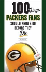 100 Things Packers Fans Should Know and Do Before They Die