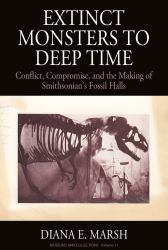 Extinct Monsters to Deep Time : Conflict, Compromise, and the Making of Smithsonian's Fossil Halls