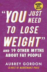 You Just Need to Lose Weight : And 19 Other Myths about Fat People