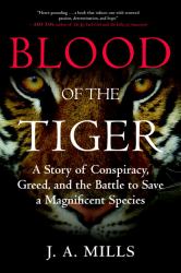 Blood of the Tiger : A Story of Conspiracy, Greed, and the Battle to Save a Magnificent Species