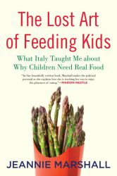 The Lost Art of Feeding Kids : What Italy Taught Me about Why Children Need Real Food