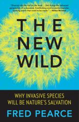 The New Wild : Why Invasive Species Will Be Nature's Salvation