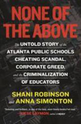 None of the Above : The Untold Story of the Atlanta Public Schools Cheating Scandal, Corporate Greed , and the Criminalization of Educators