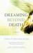 Dreaming Beyond Death : A Guide to Pre-Death Dreams and Visions