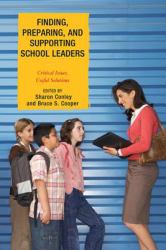 Finding, Preparing, and Supporting School Leaders : Critical Issues, Useful Solutions