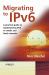 Migrating to IPv6 : A Practical Guide to Implementing IPv6 in Mobile and Fixed Networks